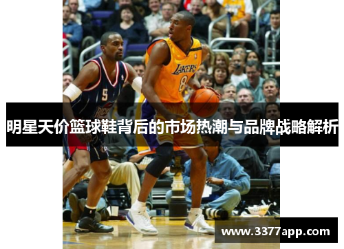 明星天价篮球鞋背后的市场热潮与品牌战略解析
